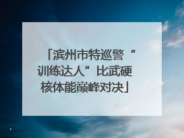 滨州市特巡警“训练达人”比武硬核体能巅峰对决