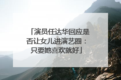 演员任达华回应是否让女儿进演艺圈：只要她喜欢就好