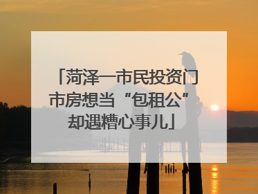 菏泽一市民投资门市房想当“包租公” 却遇糟心事儿