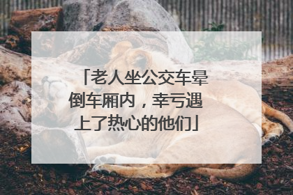 老人坐公交车晕倒车厢内，幸亏遇上了热心的他们