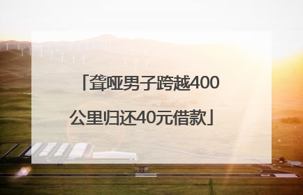 聋哑男子跨越400公里归还40元借款