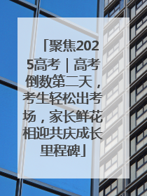 聚焦2025高考｜高考倒数第二天，考生轻松出考场，家长鲜花相迎共庆成长里程碑