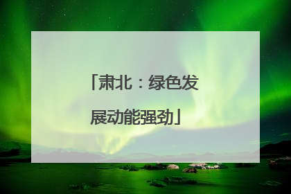 肃北：绿色发展动能强劲