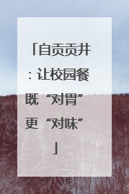 自贡贡井：让校园餐既“对胃”更“对味”