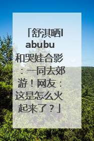 舒淇晒labubu和哭娃合影：一同去郊游！网友：这是怎么火起来了？