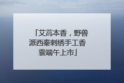 艾蒿本香，野兽派西秦刺绣手工香囊端午上市