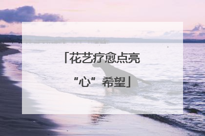 花艺疗愈点亮“心”希望