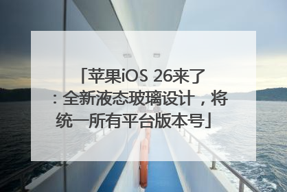 苹果iOS 26来了：全新液态玻璃设计，将统一所有平台版本号