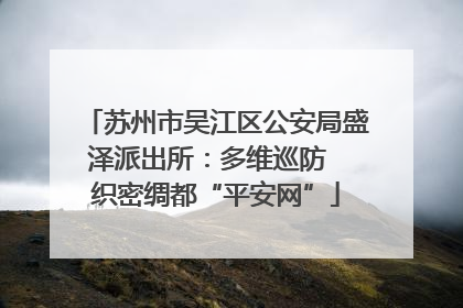 苏州市吴江区公安局盛泽派出所：多维巡防  织密绸都“平安网”