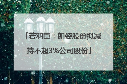 若羽臣：朗姿股份拟减持不超3%公司股份