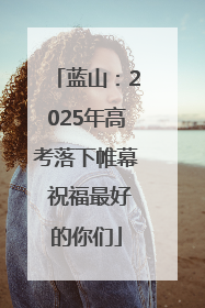 蓝山：2025年高考落下帷幕 祝福最好的你们