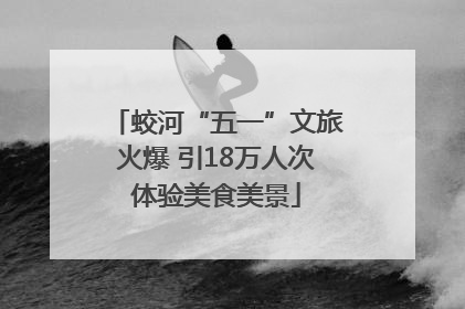 蛟河“五一”文旅火爆 引18万人次体验美食美景