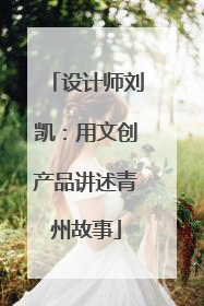 设计师刘凯：用文创产品讲述青州故事