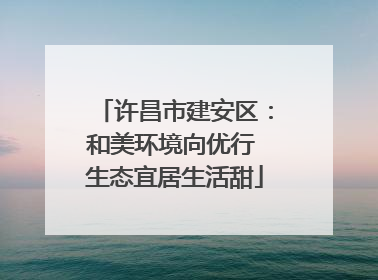 许昌市建安区：和美环境向优行 生态宜居生活甜