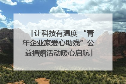 让科技有温度 “青年企业家爱心助残”公益捐赠活动暖心启航
