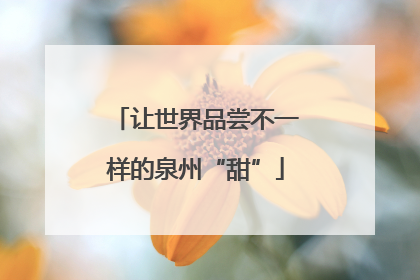 让世界品尝不一样的泉州“甜”