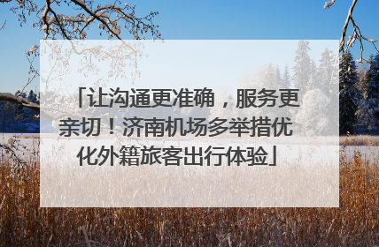 让沟通更准确，服务更亲切！济南机场多举措优化外籍旅客出行体验