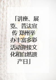 讲座、展览、普法宣传 郑州举办丰富多彩活动迎接文化和自然遗产日