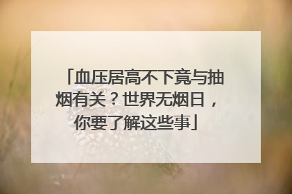 血压居高不下竟与抽烟有关？世界无烟日，你要了解这些事