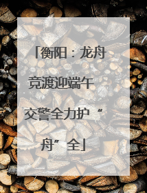 衡阳：龙舟竞渡迎端午 交警全力护“舟”全