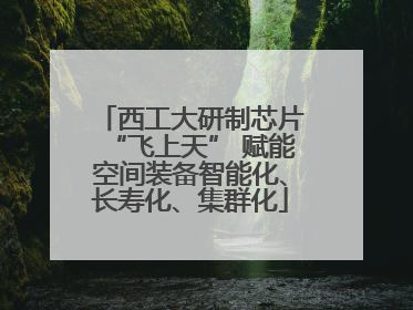 西工大研制芯片“飞上天” 赋能空间装备智能化、长寿化、集群化