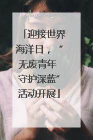 迎接世界海洋日，“无废青年 守护深蓝”活动开展