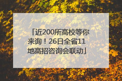 近200所高校等你来询！26日全省11地高招咨询会联动