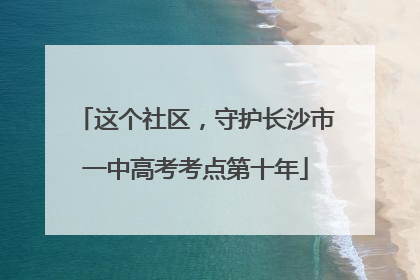 这个社区，守护长沙市一中高考考点第十年