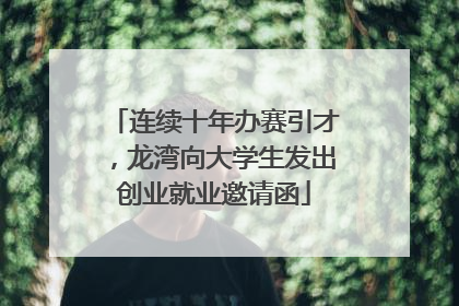 连续十年办赛引才，龙湾向大学生发出创业就业邀请函