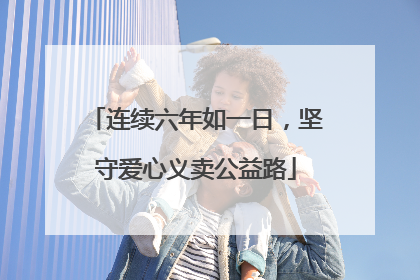 连续六年如一日，坚守爱心义卖公益路