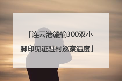 连云港赣榆300双小脚印见证驻村巡察温度
