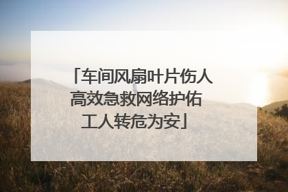车间风扇叶片伤人 高效急救网络护佑工人转危为安