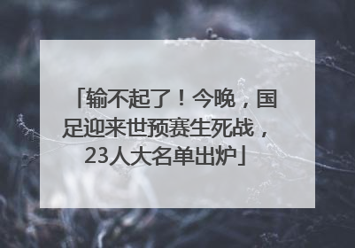 输不起了！今晚，国足迎来世预赛生死战，23人大名单出炉