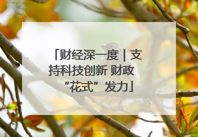 财经深一度｜支持科技创新 财政“花式”发力