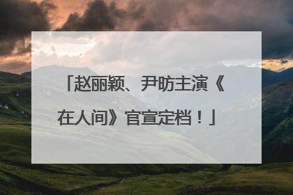赵丽颖、尹昉主演《在人间》官宣定档！