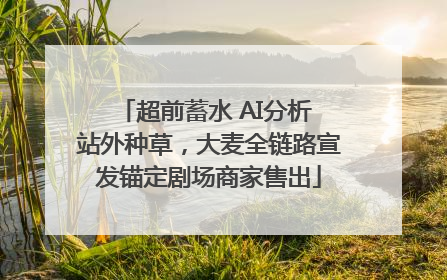 超前蓄水 AI分析 站外种草，大麦全链路宣发锚定剧场商家售出