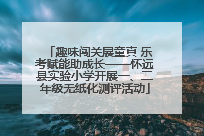 趣味闯关展童真 乐考赋能助成长——怀远县实验小学开展一、二年级无纸化测评活动