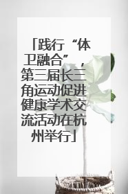 践行“体卫融合”，第三届长三角运动促进健康学术交流活动在杭州举行