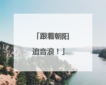 跟着朝阳追音浪！