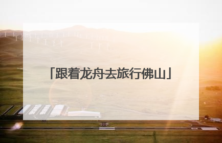 跟着龙舟去旅行佛山