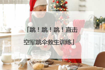 跳！跳！跳！直击空军跳伞救生训练
