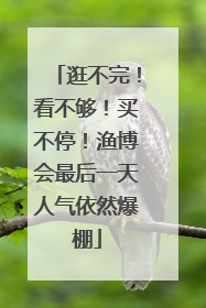 逛不完！看不够！买不停！渔博会最后一天人气依然爆棚