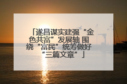遂昌谋实建强“金色共富”发展轴 围绕“富民”统筹做好“三篇文章”