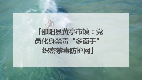 邵阳县黄亭市镇：党员化身禁毒“多面手” 织密禁毒防护网