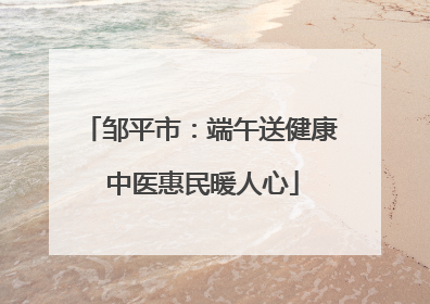 邹平市：端午送健康 中医惠民暖人心