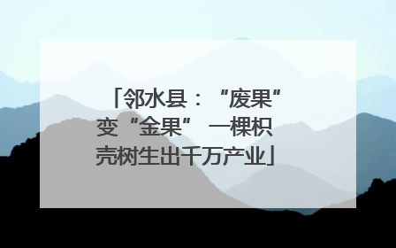 邻水县：“废果”变“金果” 一棵枳壳树生出千万产业