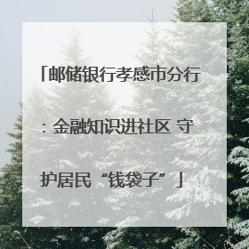 邮储银行孝感市分行：金融知识进社区 守护居民“钱袋子”