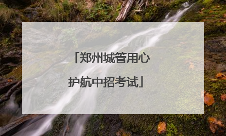 郑州城管用心护航中招考试