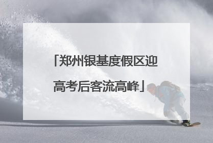 郑州银基度假区迎高考后客流高峰