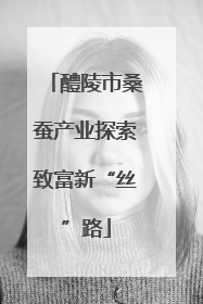 醴陵市桑蚕产业探索致富新“丝”路